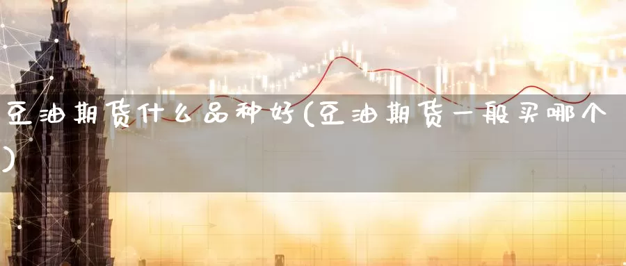 豆油期货什么品种好(豆油期货一般买哪个)_https://www.zzcnk.com_原油期货_第1张