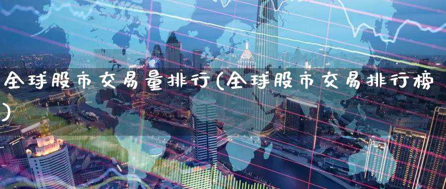 全球股市交易量排行(全球股市交易排行榜)_https://www.zzcnk.com_纳指期货_第1张