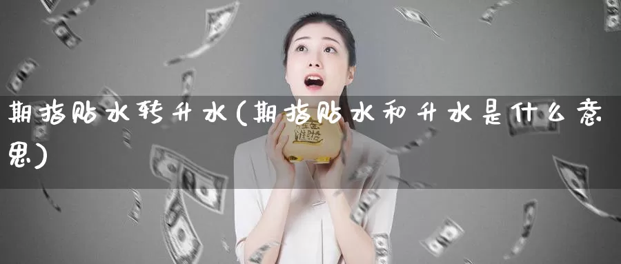 期指贴水转升水(期指贴水和升水是什么意思)_https://www.zzcnk.com_内盘期货_第1张