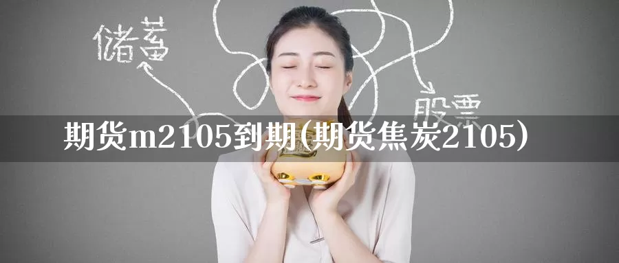 期货m2105到期(期货焦炭2105)_https://www.zzcnk.com_期货直播_第1张