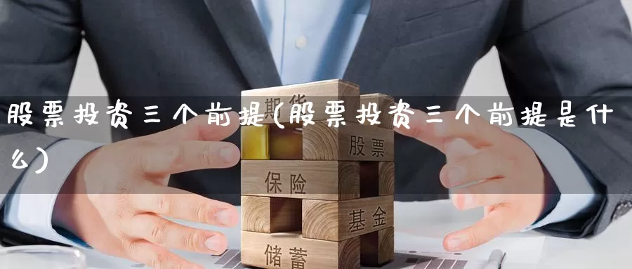股票投资三个前提(股票投资三个前提是什么)_https://www.zzcnk.com_理财_第1张