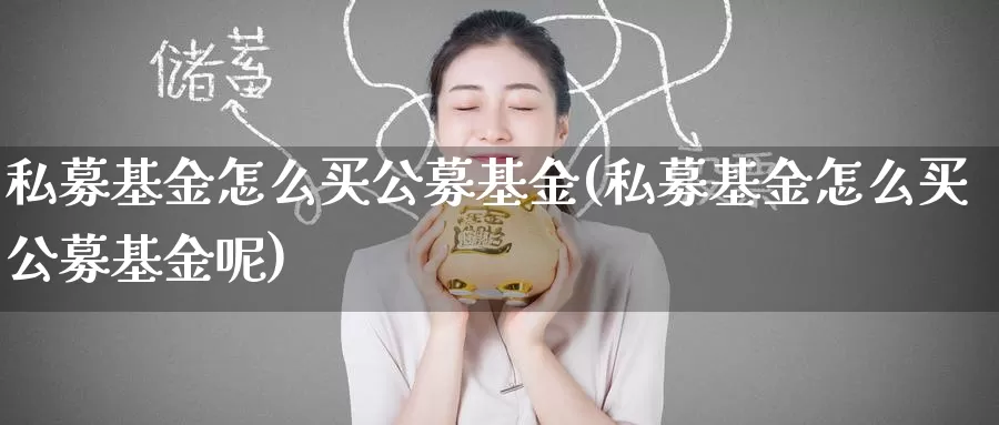 私募基金怎么买公募基金(私募基金怎么买公募基金呢)_https://www.zzcnk.com_基金_第1张