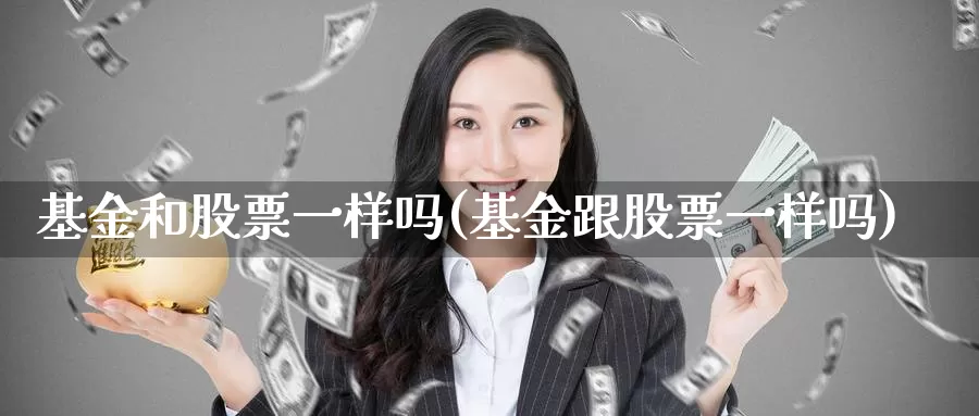 基金和股票一样吗(基金跟股票一样吗)_https://www.zzcnk.com_理财_第1张