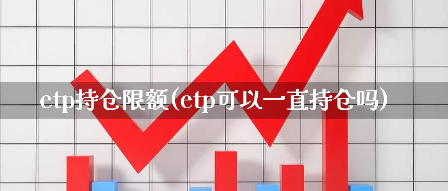 etp持仓限额(etp可以一直持仓吗)_https://www.zzcnk.com_内盘期货_第1张
