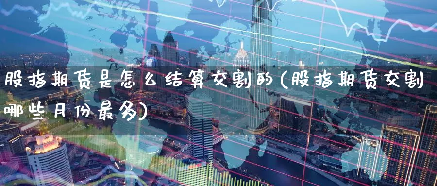 股指期货是怎么结算交割的(股指期货交割哪些月份最多)_https://www.zzcnk.com_恒生指数_第1张