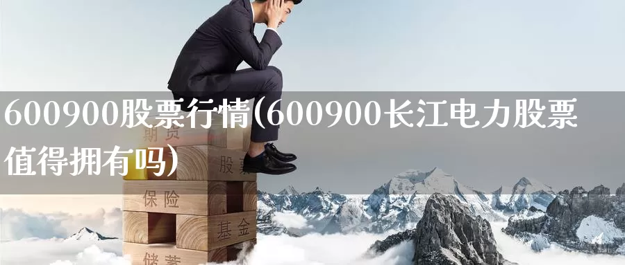 600900股票行情(600900长江电力股票值得拥有吗)_https://www.zzcnk.com_期货直播_第1张