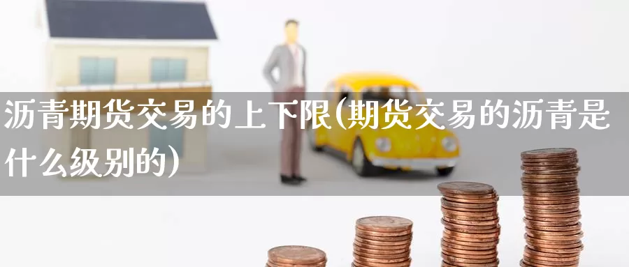 沥青期货交易的上下限(期货交易的沥青是什么级别的)_https://www.zzcnk.com_股指期货_第1张
