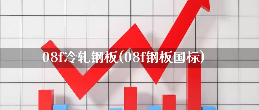 08f冷轧钢板(08f钢板国标)_https://www.zzcnk.com_期货百科_第1张