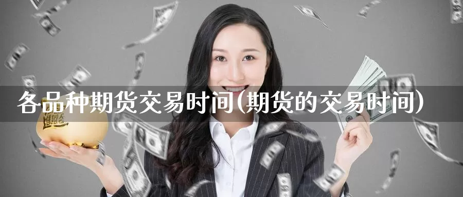 各品种期货交易时间(期货的交易时间)_https://www.zzcnk.com_原油期货_第1张