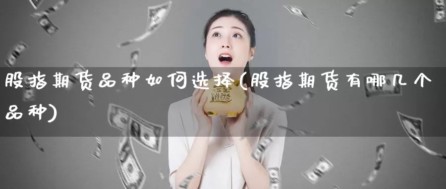 股指期货品种如何选择(股指期货有哪几个品种)_纳指期货_第1张_国际期货直播室 股指期货品种如何选择(股指期货有哪几个品种)_https://www.zzcnk.com_纳指期货_第1张