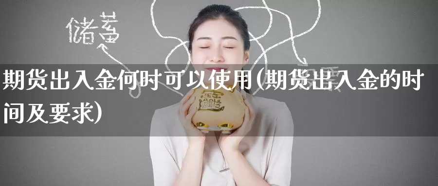期货出入金何时可以使用(期货出入金的时间及要求)_https://www.zzcnk.com_股指期货_第1张
