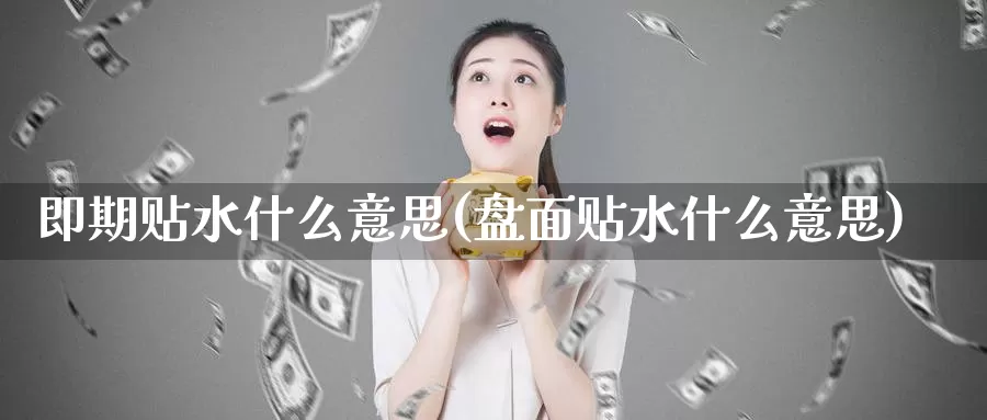 即期贴水什么意思(盘面贴水什么意思)_https://www.zzcnk.com_股指期货_第1张