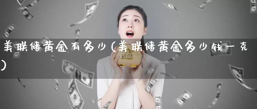 美联储黄金有多少(美联储黄金多少钱一克)_https://www.zzcnk.com_财经_第1张