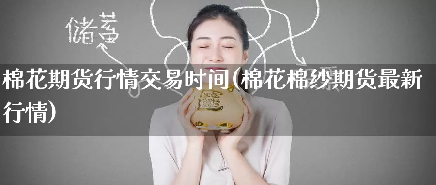棉花期货行情交易时间(棉花棉纱期货最新行情)_https://www.zzcnk.com_纳指期货_第1张