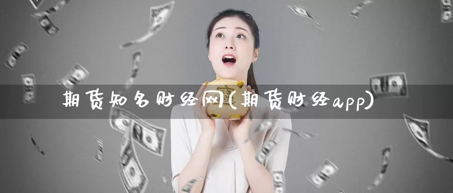 期货知名财经网(期货财经app)_https://www.zzcnk.com_内盘期货_第1张