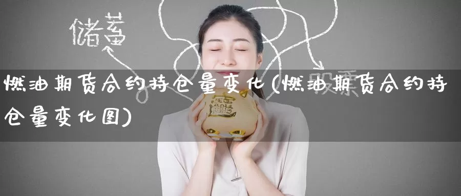 燃油期货合约持仓量变化(燃油期货合约持仓量变化图)_https://www.zzcnk.com_期货百科_第1张