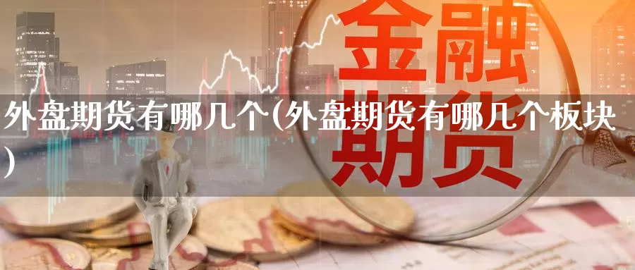 外盘期货有哪几个(外盘期货有哪几个板块)_原油期货_第1张_国际期货直播室 外盘期货有哪几个(外盘期货有哪几个板块)_https://www.zzcnk.com_原油期货_第1张