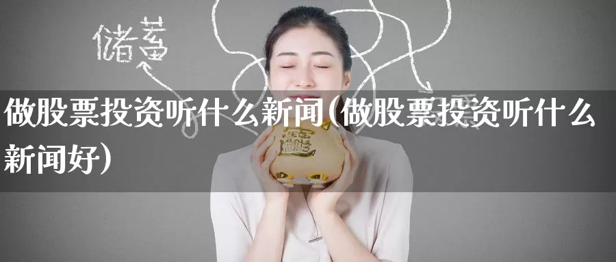 做股票投资听什么新闻(做股票投资听什么新闻好)_https://www.zzcnk.com_股票_第1张