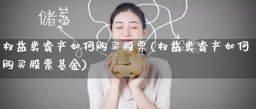 权益类资产如何购买股票(权益类资产如何购买股票基金)_https://www.zzcnk.com_股票_第1张