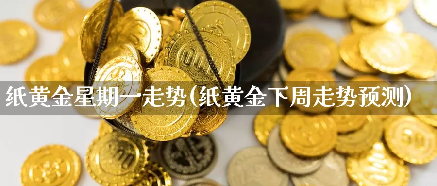纸黄金星期一走势(纸黄金下周走势预测)_https://www.zzcnk.com_财经_第1张