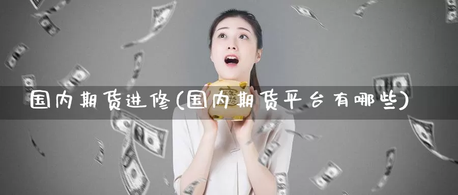 国内期货进修(国内期货平台有哪些)_原油期货_第1张_国际期货直播室 国内期货进修(国内期货平台有哪些)_https://www.zzcnk.com_原油期货_第1张