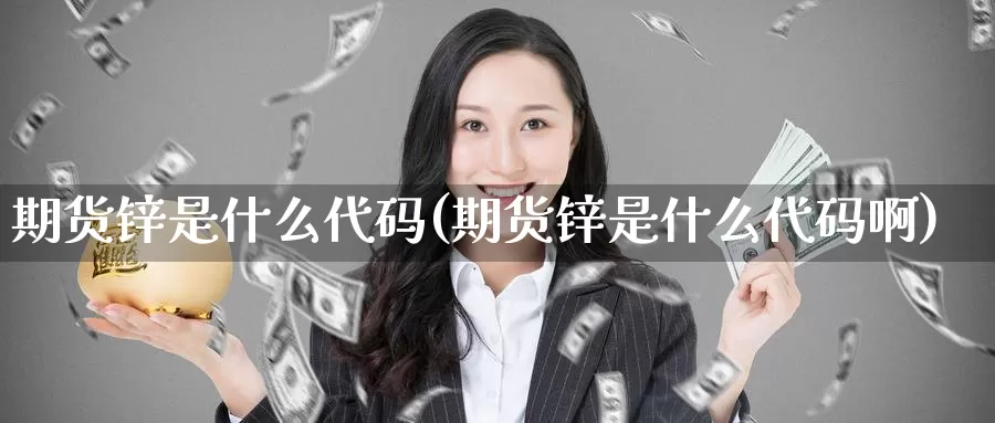 期货锌是什么代码(期货锌是什么代码啊)_https://www.zzcnk.com_期货_第1张