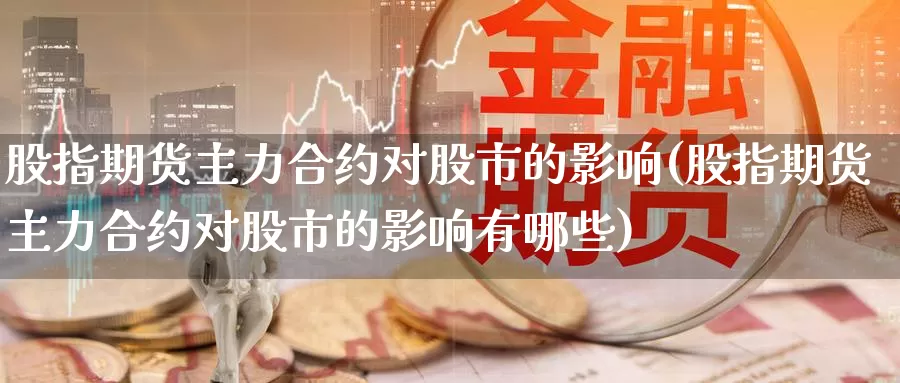 股指期货主力合约对股市的影响(股指期货主力合约对股市的影响有哪些)_https://www.zzcnk.com_恒生指数_第1张