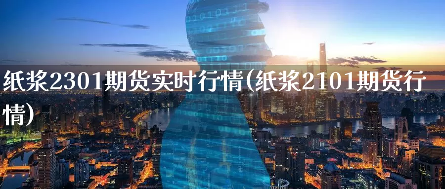 纸浆2301期货实时行情(纸浆2101期货行情)_https://www.zzcnk.com_期货直播_第1张