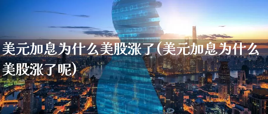 美元加息为什么美股涨了(美元加息为什么美股涨了呢)_https://www.zzcnk.com_财经_第1张