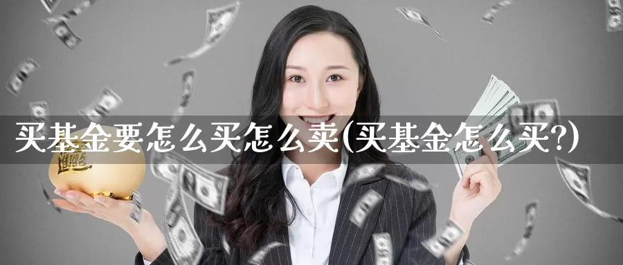 买基金要怎么买怎么卖(买基金怎么买?)_https://www.zzcnk.com_基金_第1张