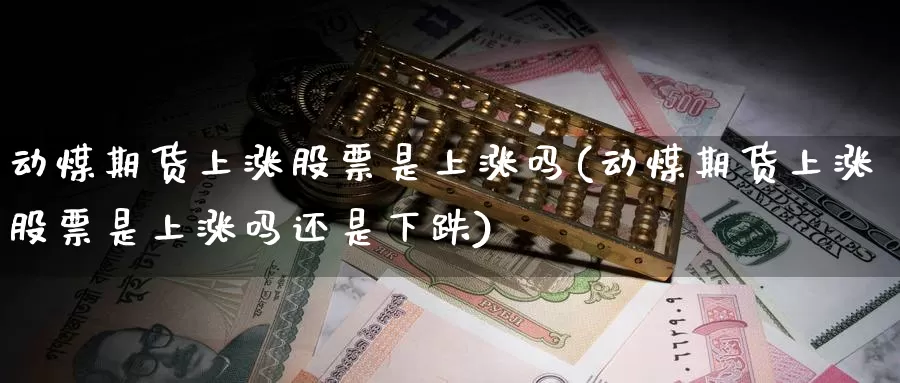 动煤期货上涨股票是上涨吗(动煤期货上涨股票是上涨吗还是下跌)_https://www.zzcnk.com_恒生指数_第1张