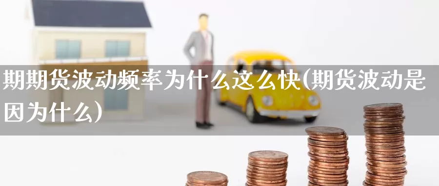 期期货波动频率为什么这么快(期货波动是因为什么)_纳指期货_第1张_国际期货直播室 期期货波动频率为什么这么快(期货波动是因为什么)_https://www.zzcnk.com_纳指期货_第1张
