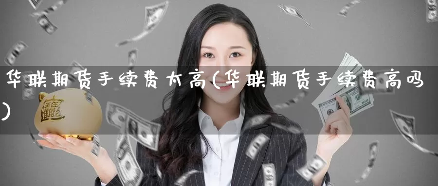 华联期货手续费太高(华联期货手续费高吗)_https://www.zzcnk.com_股指期货_第1张