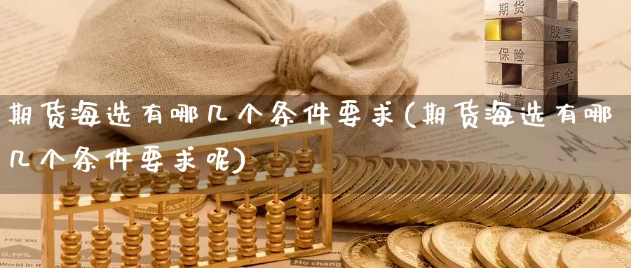期货海选有哪几个条件要求(期货海选有哪几个条件要求呢)_恒生指数_第1张_国际期货直播室 期货海选有哪几个条件要求(期货海选有哪几个条件要求呢)_https://www.zzcnk.com_恒生指数_第1张