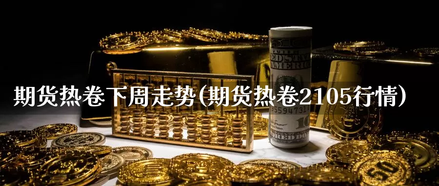 期货热卷下周走势(期货热卷2105行情)_https://www.zzcnk.com_期货百科_第1张