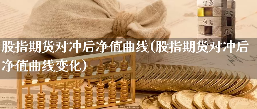 股指期货对冲后净值曲线(股指期货对冲后净值曲线变化)_https://www.zzcnk.com_纳指期货_第1张