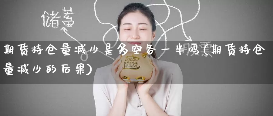 期货持仓量减少是多空各一半吗(期货持仓量减少的后果)_https://www.zzcnk.com_恒生指数_第1张