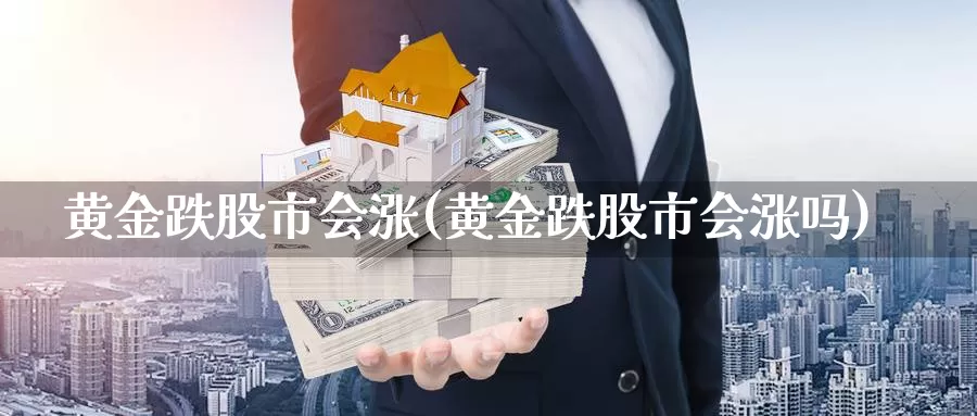 黄金跌股市会涨(黄金跌股市会涨吗)_https://www.zzcnk.com_财经_第1张