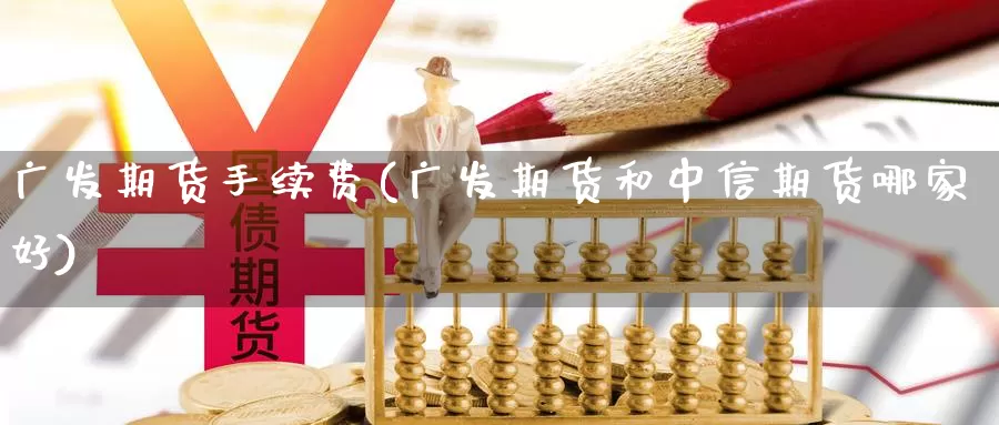 广发期货手续费(广发期货和中信期货哪家好)_https://www.zzcnk.com_纳指期货_第1张