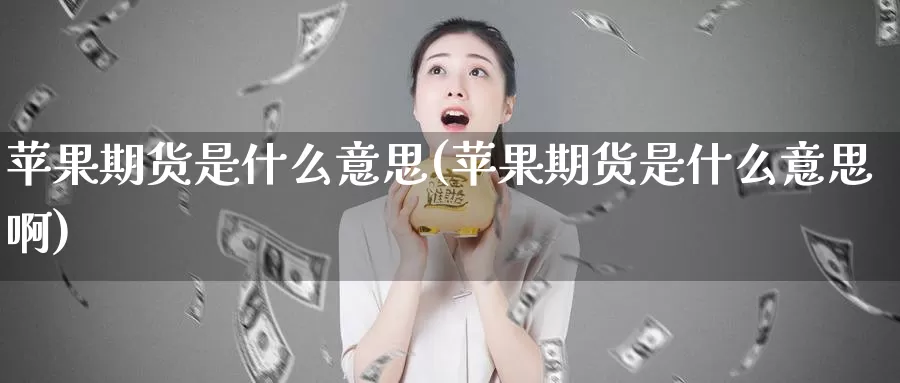 苹果期货是什么意思(苹果期货是什么意思啊)_https://www.zzcnk.com_期货_第1张
