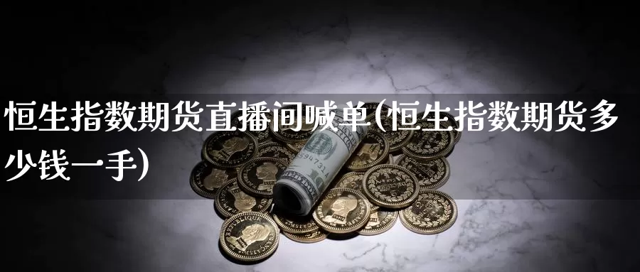 恒生指数期货直播间喊单(恒生指数期货多少钱一手)_https://www.zzcnk.com_期货直播_第1张
