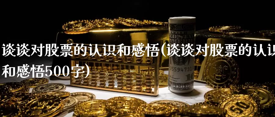 谈谈对股票的认识和感悟(谈谈对股票的认识和感悟500字)_https://www.zzcnk.com_期货直播_第1张