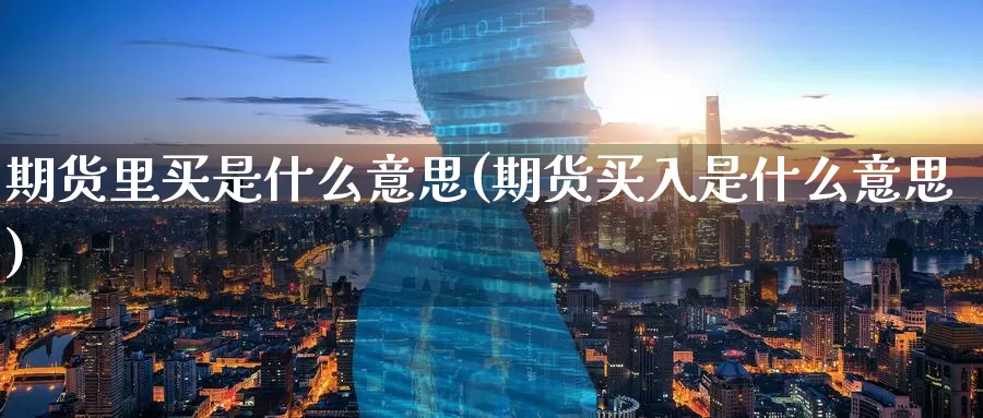期货里买是什么意思(期货买入是什么意思)_https://www.zzcnk.com_期货_第1张