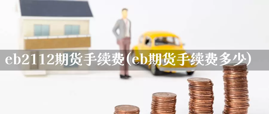 eb2112期货手续费(eb期货手续费多少)_https://www.zzcnk.com_期货直播_第1张