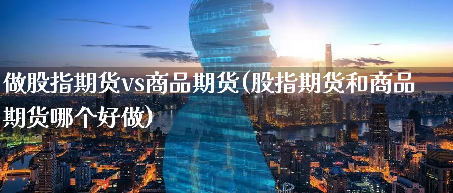 做股指期货vs商品期货(股指期货和商品期货哪个好做)_https://www.zzcnk.com_内盘期货_第1张
