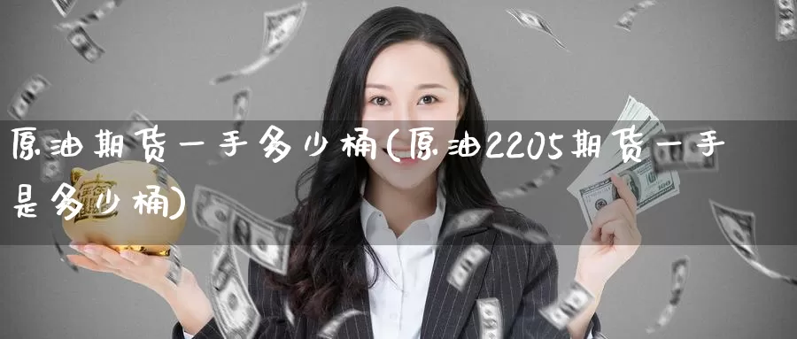原油期货一手多少桶(原油2205期货一手是多少桶)_https://www.zzcnk.com_股指期货_第1张