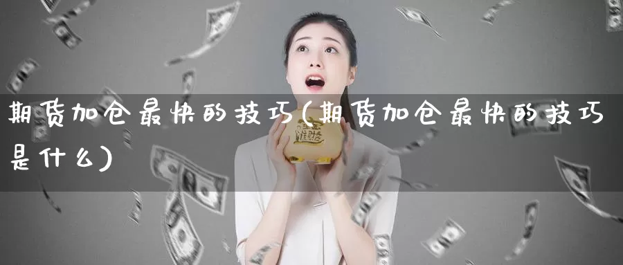 期货加仓最快的技巧(期货加仓最快的技巧是什么)_https://www.zzcnk.com_恒生指数_第1张