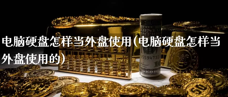 电脑硬盘怎样当外盘使用(电脑硬盘怎样当外盘使用的)_https://www.zzcnk.com_期货直播_第1张