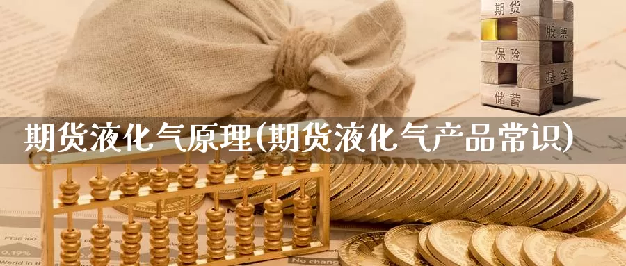 期货液化气原理(期货液化气产品常识)_原油期货_第1张_国际期货直播室 期货液化气原理(期货液化气产品常识)_https://www.zzcnk.com_原油期货_第1张