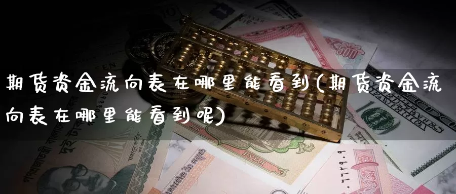 期货资金流向表在哪里能看到(期货资金流向表在哪里能看到呢)_期货百科_第1张_国际期货直播室 期货资金流向表在哪里能看到(期货资金流向表在哪里能看到呢)_https://www.zzcnk.com_期货百科_第1张